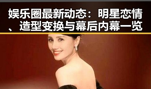 娱乐圈最新动态：明星恋情、造型变换与幕后内幕一览