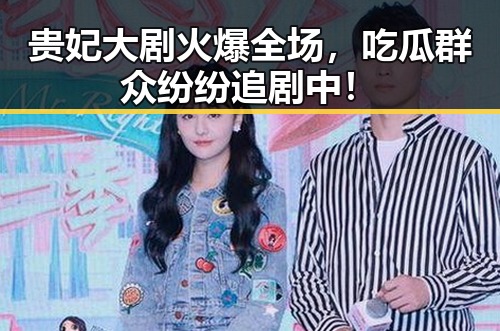 贵妃大剧火爆全场，吃瓜群众纷纷追剧中！