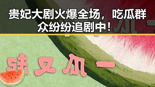 贵妃大剧火爆全场，吃瓜群众纷纷追剧中！