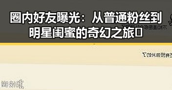 圈内好友曝光：从普通粉丝到明星闺蜜的奇幻之旅✨