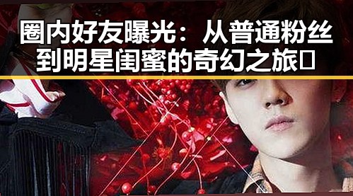圈内好友曝光：从普通粉丝到明星闺蜜的奇幻之旅✨