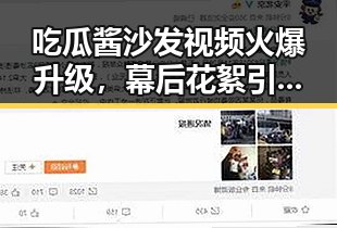 吃瓜酱沙发视频火爆升级，幕后花絮引发热议！