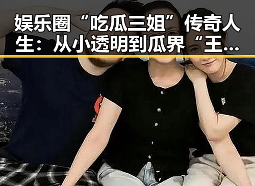 娱乐圈“吃瓜三姐”传奇人生：从小透明到瓜界“王者”🔥