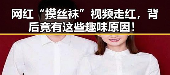 网红“摸丝袜”视频走红，背后竟有这些趣味原因！