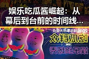 娱乐吃瓜酱崛起：从幕后到台前的时间线回顾