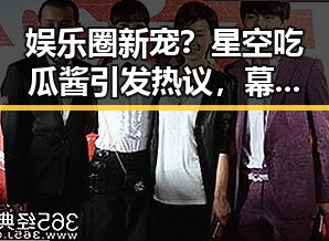 娱乐圈新宠？星空吃瓜酱引发热议，幕后故事令人惊喜✨