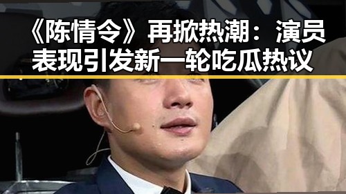 《陈情令》再掀热潮：演员表现引发新一轮吃瓜热议