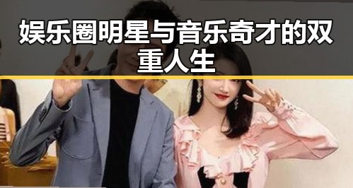娱乐圈明星与音乐奇才的双重人生